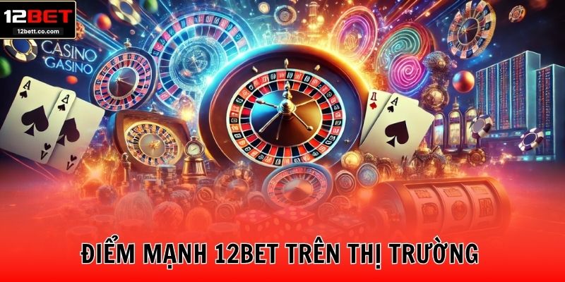 Điểm mạnh 12BET trên thị trường