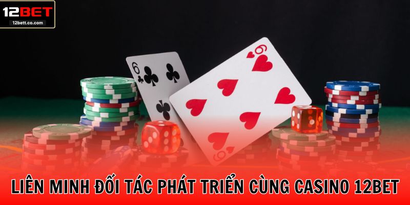 Liên minh đối tác phát triển cùng Casino 12BET